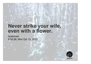 Never strike your wife,
even with a flower.
bostonian
9:53:36, Mon Oct 15, 2012
 