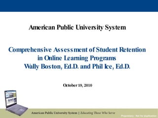 Proprietary - Not for duplication American Public University System Comprehensive Assessment of Student Retention in Online Learning Programs Wally Boston, Ed.D. and Phil Ice, Ed.D. October 19, 2010 