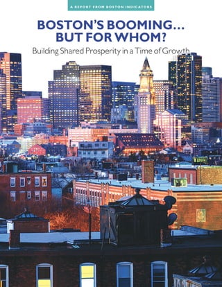 BOSTON’S BOOMING…
BUT FOR WHOM?
Building Shared Prosperity in a Time of Growth
A R E PO RT F RO M BO S TO N I N D I C ATO R S
 