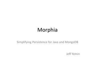 Morphia
Simplifying Persistence for Java and MongoDB
Jeff Yemin
 