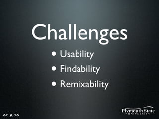 << >>^
Challenges
• Usability
• Findability
• Remixability