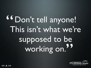 << >>^
Don’t tell anyone!
This isn’t what we’re
supposed to be
working on.
“
”