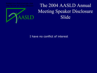 The 2004 AASLD Annual
      Meeting Speaker Disclosure
                Slide


I have no conflict of interest
 