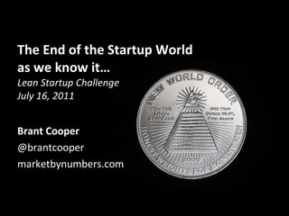 The End of the Startup World as we know it… Lean Startup Challenge July 16, 2011 ,[object Object],[object Object],[object Object]