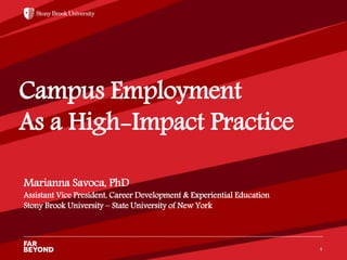 ‘
Campus Employment
As a High-Impact Practice
1
Marianna Savoca, PhD
Assistant Vice President, Career Development & Experiential Education
Stony Brook University – State University of New York
 
