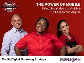 Mobile/Digital Marketing Strategy
THE POWER OF MOBILE
Using Social Media and Mobile
To Engage and Acquire
 