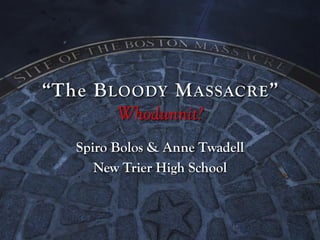 “The B LOODY M ASSACRE ”
Whodunnit?
Spiro Bolos & Anne Twadell
New Trier High School

 