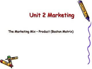 Unit 2 Marketing
The Marketing Mix – Product (Boston Matrix)

 