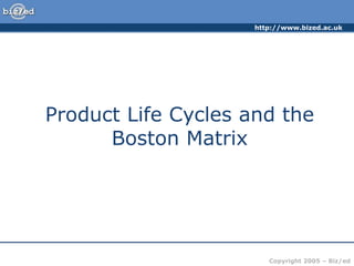 http://www.bized.ac.uk
Copyright 2005 – Biz/ed
Product Life Cycles and the
Boston Matrix
 