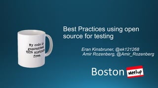 Boston
Best Practices using open
source for testing
Eran Kinsbruner, @ek121268
Amir Rozenberg, @Amir_Rozenberg
 
