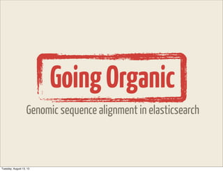 GoingOrganic
Genomic sequence alignment in elasticsearch
Tuesday, August 13, 13
 