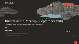 Boston APEX Meetup - September 2019
Oracle APEX on the Autonomous Database
Marc Sewtz
Senior Software Development Manager
Oracle Application Express
Copyright © 2019 Oracle and/or its affiliates.
 