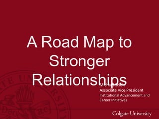 A Road Map to
Stronger
RelationshipsMichael Sciola
Associate Vice President
Institutional Advancement and
Career Initiatives
 