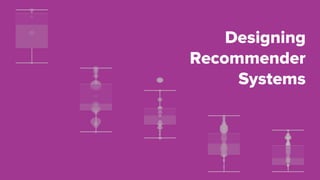 Designing
Recommender
Systems
 