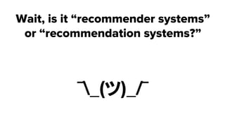 Wait, is it “recommender systems”
or “recommendation systems?”
¯_(ツ)_/¯
 
