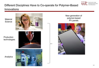 Different Disciplines Have to Co-operate for Polymer-Based
Innovations

                                                New generation of
                                                 polymer-based
 Material
                                                   PV panels
 Science




Production
technologies




 Analytics



                                                                    11
 