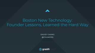 Boston New Technology: 
Founder Lessons, Learned the Hard Way
DAVID CHANG
@CHANGDS
 