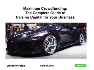 Maximum Crowdfunding:  
The Complete Guide to  
Raising Capital for Your Business
Anthony Price April 24, 2019
 