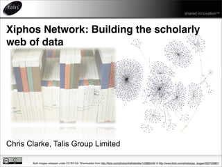 shared innovation™



Xiphos Network: Building the scholarly
web of data




Chris Clarke, Talis Group Limited

       Both images released under CC-BY-SA. Downloaded from http://ﬂickr.com/photos/theﬁrebottle/122895549/ & http://www.ﬂickr.com/photos/jay_dugger/322725887/