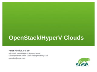 OpenStack/HyperV Clouds
Peter Pouliot, CISSP
Microsoft New England Research and
Development Center: Joint Interoperability Lab
ppouliot@suse.com
 