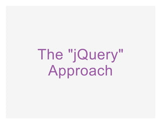 The "jQuery"
Approach
 