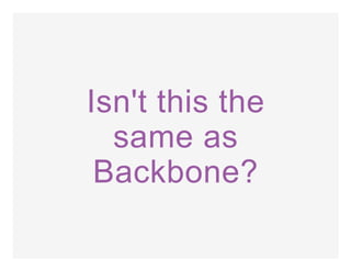 Isn't this the
same as
Backbone?
 