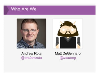 Who Are We
Andrew Rota
@andrewrota  
Matt DeGennaro
@thedeeg
 