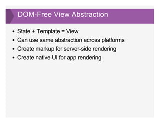 DOM­Free View Abstraction
State + Template = View
Can use same abstraction across platforms
Create markup for server­side rendering
Create native UI for app rendering
 