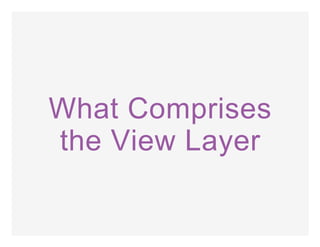 What Comprises
the View Layer
 