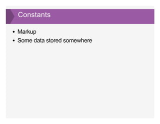 Constants
Markup
Some data stored somewhere
 