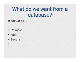 What do we want from a
            database?
It should be …

•    Reliable
•    Fast
•    Secure
•    …
 