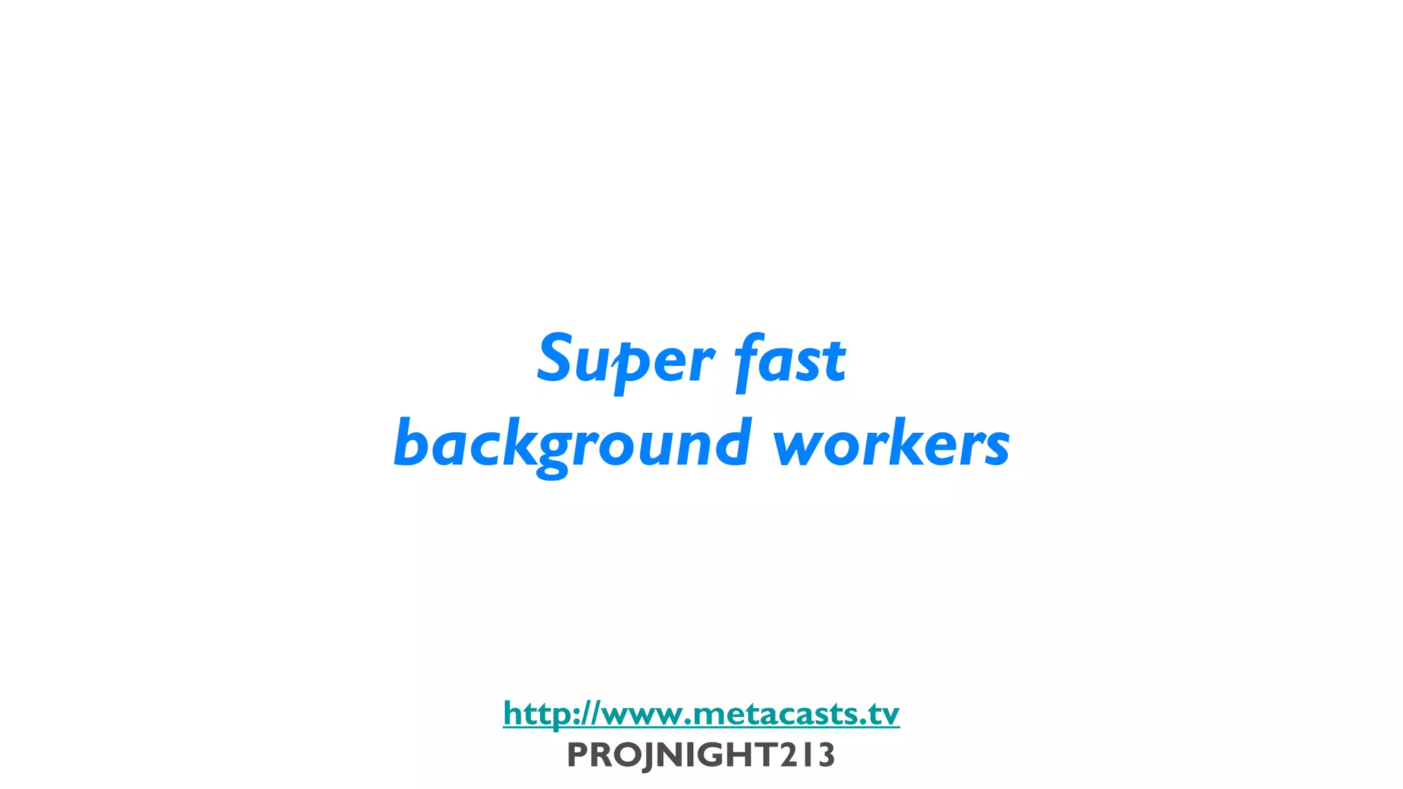Super fast
                           background workers


                              http://www.metacasts.tv
                                  PROJNIGHT213
Thursday, February 7, 13
 