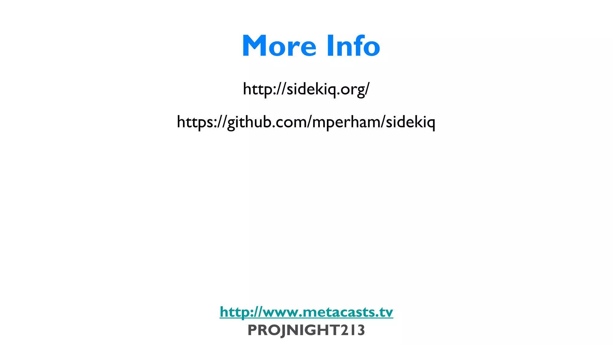 More Info
                                   http://sidekiq.org/
                           https://github.com/mperham/sidekiq




                               http://www.metacasts.tv
                                   PROJNIGHT213
Thursday, February 7, 13
 