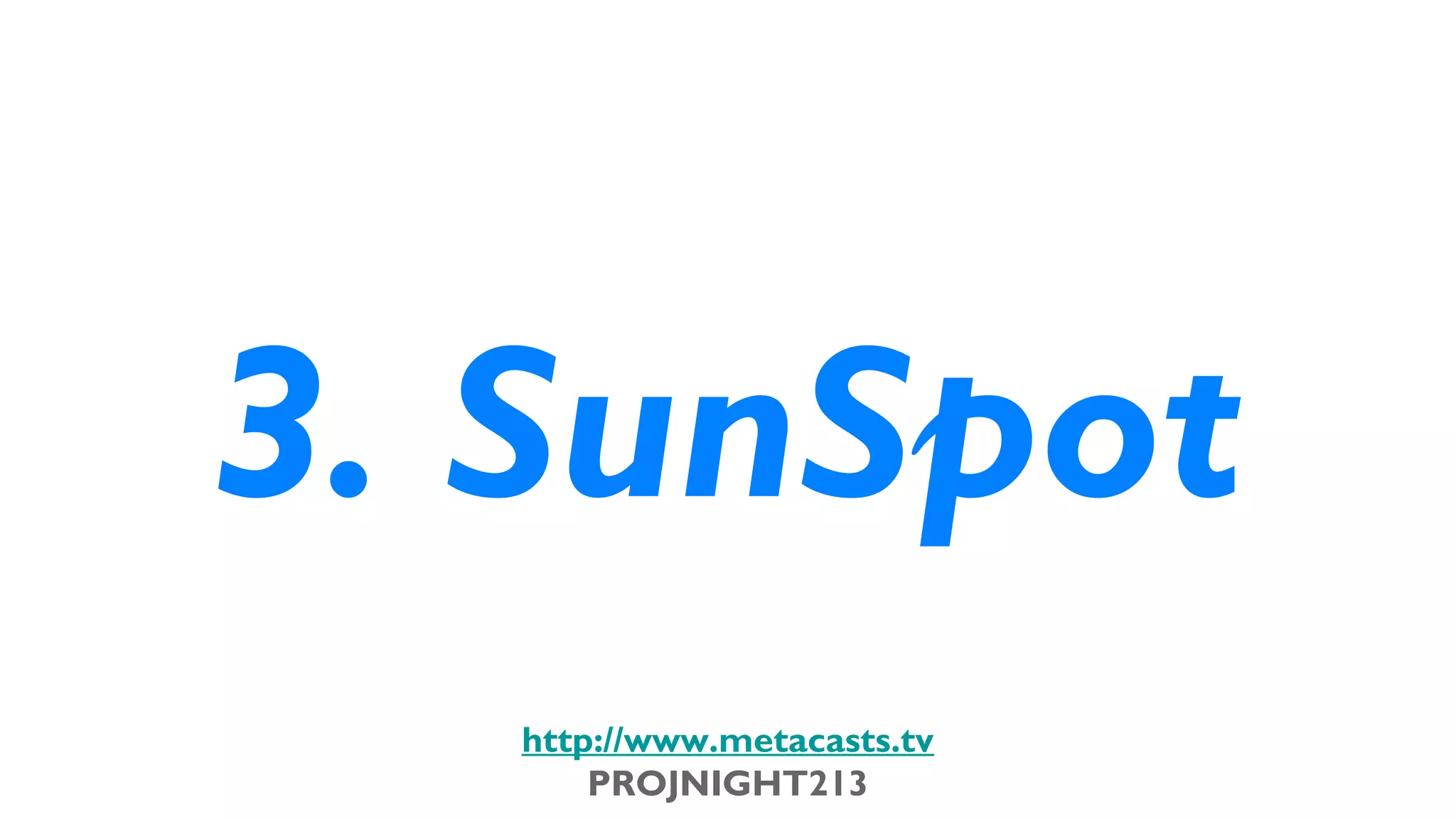3. SunSpot
                             http://www.metacasts.tv
                                 PROJNIGHT213
Thursday, February 7, 13
 