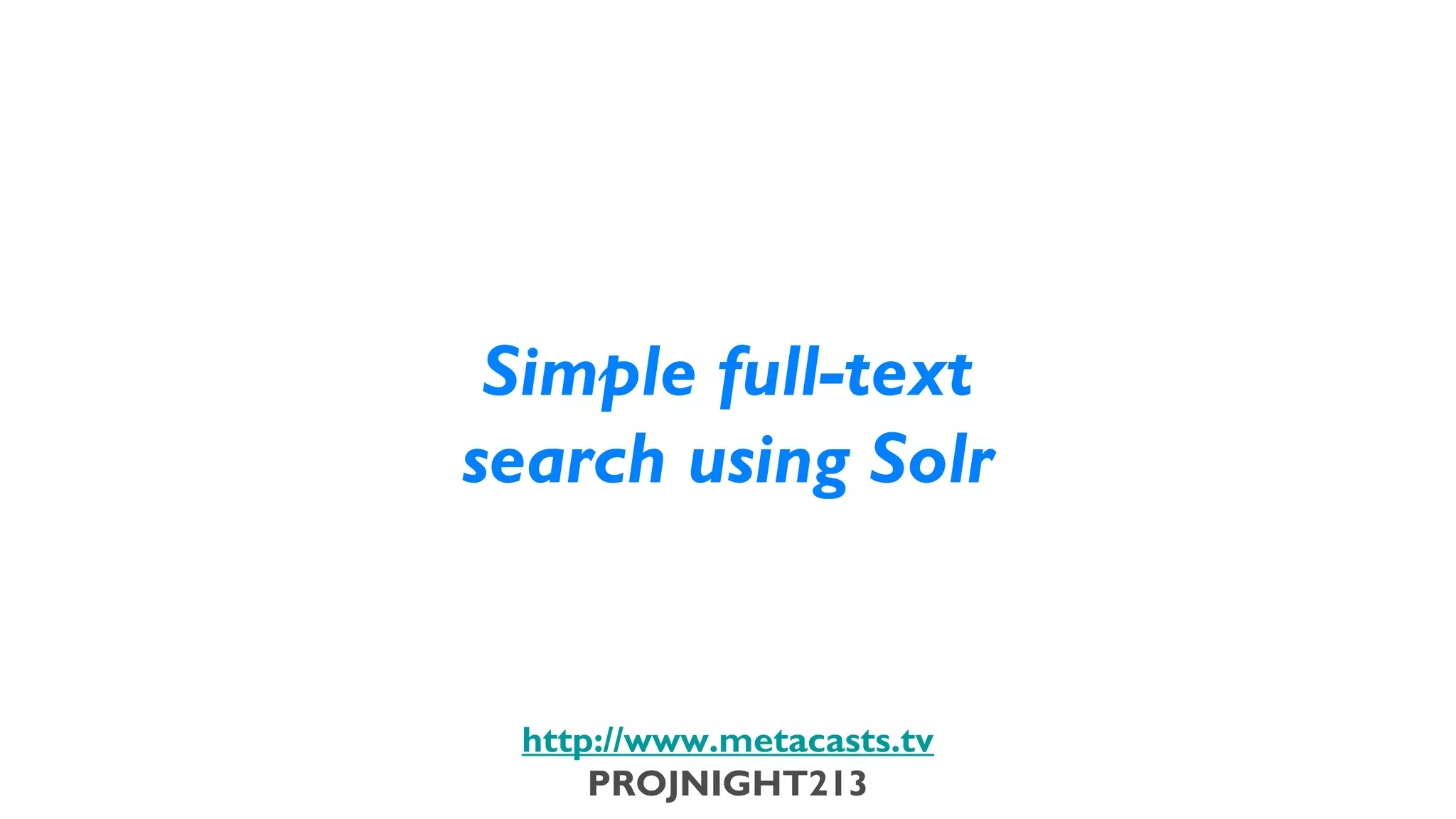 Simple full-text
                           search using Solr


                            http://www.metacasts.tv
                                PROJNIGHT213
Thursday, February 7, 13
 