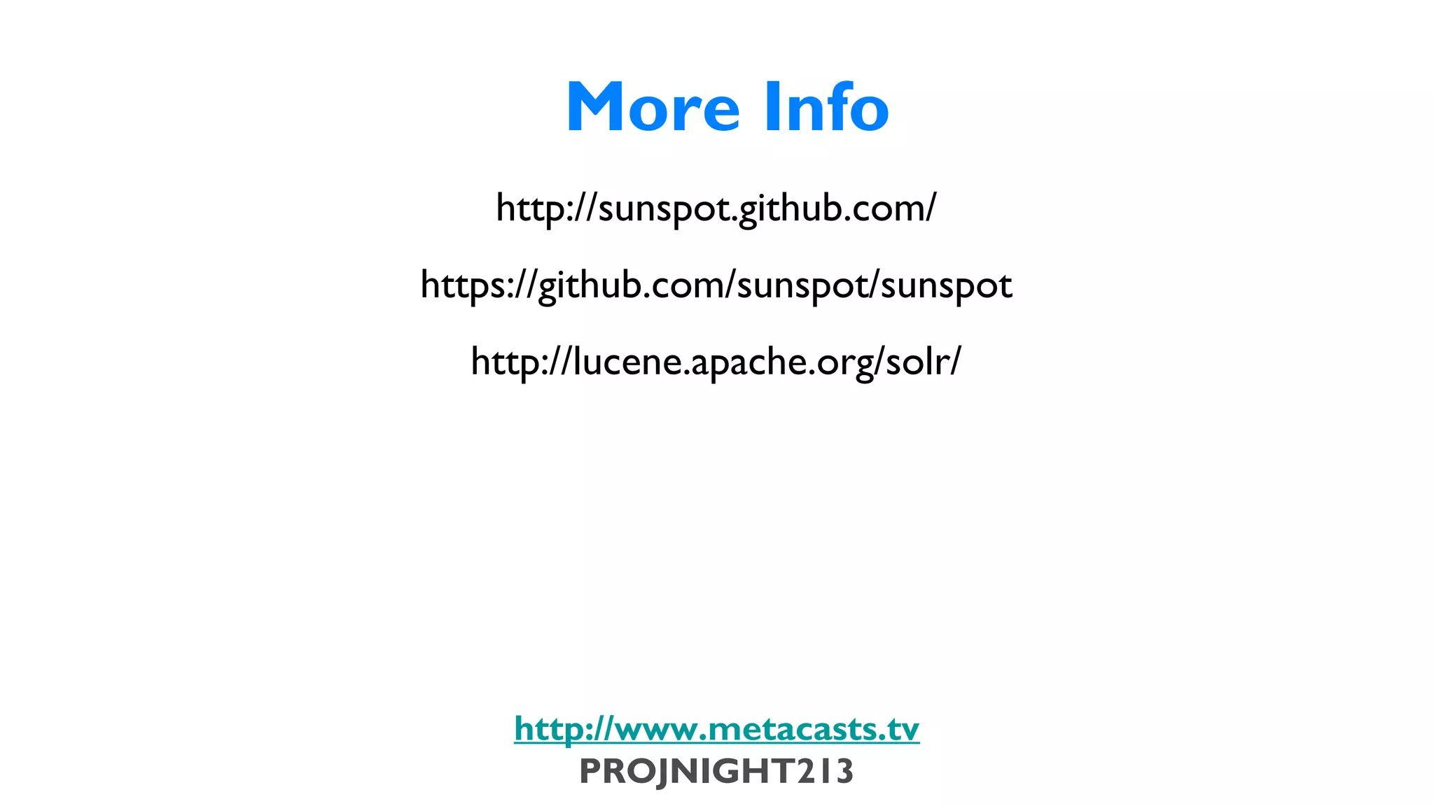 More Info
                               http://sunspot.github.com/
                           https://github.com/sunspot/sunspot
                             http://lucene.apache.org/solr/




                              http://www.metacasts.tv
                                  PROJNIGHT213
Thursday, February 7, 13
 