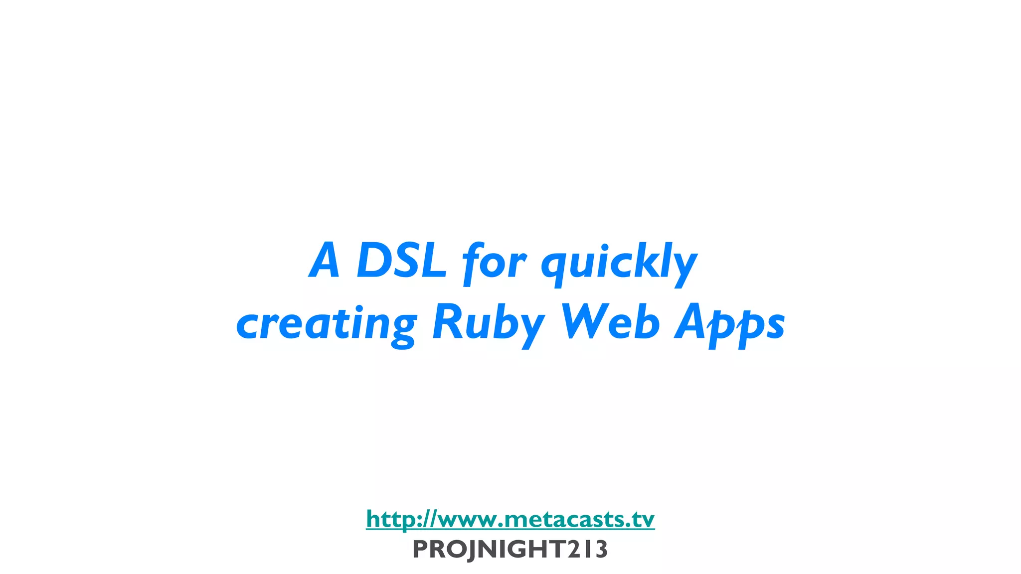 A DSL for quickly
                           creating Ruby Web Apps


                               http://www.metacasts.tv
                                   PROJNIGHT213
Thursday, February 7, 13
 