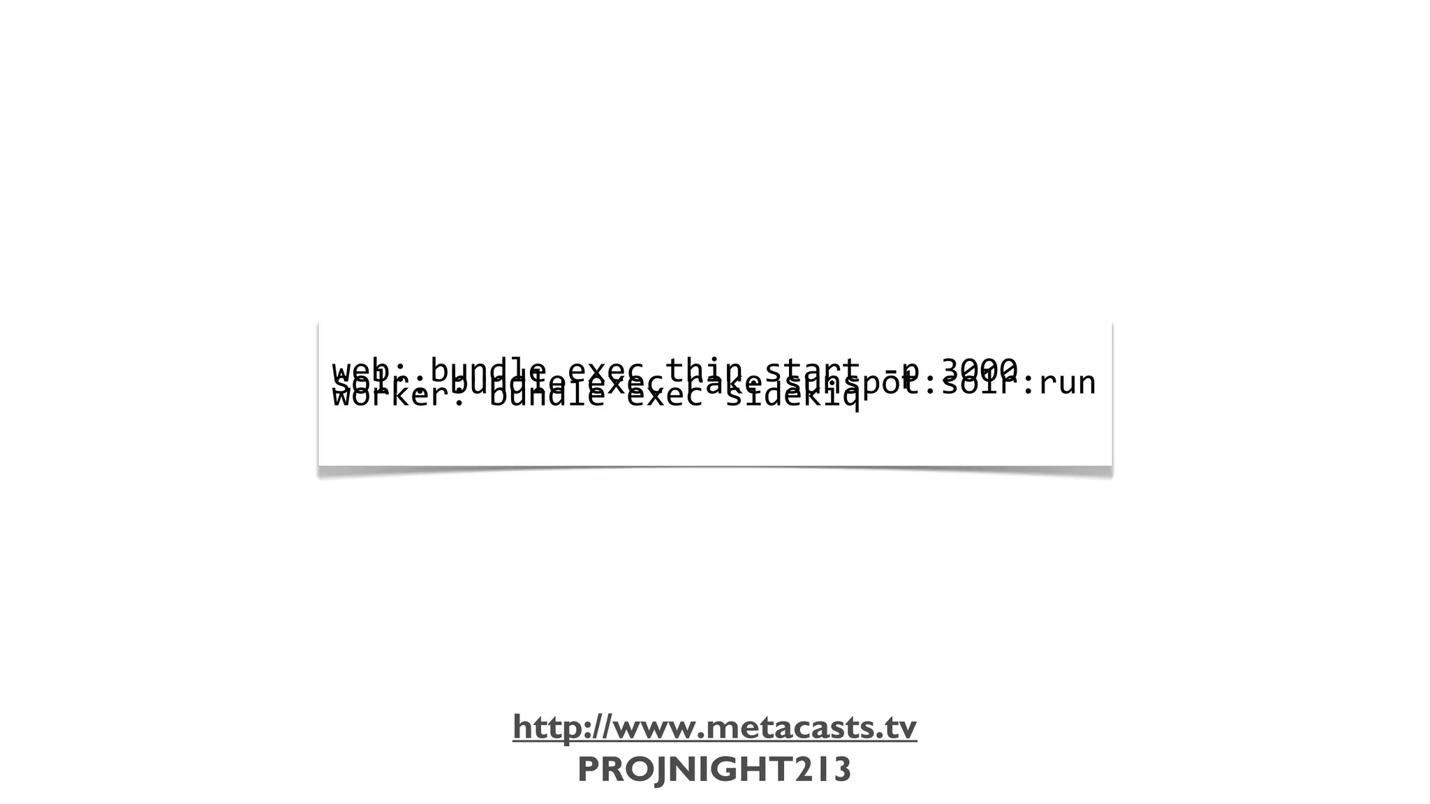 web:	
  bundle	
  exec	
  thin	
  start	
  -­‐p	
  3000
                           solr:	
  bundle	
  exec	
  rake	
  sunspot:solr:run
                           worker:	
  bundle	
  exec	
  sidekiq




                                      http://www.metacasts.tv
                                          PROJNIGHT213
Thursday, February 7, 13
 