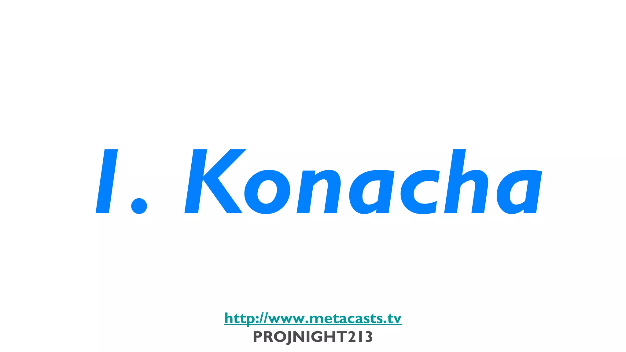 1. Konacha
                              http://www.metacasts.tv
                                  PROJNIGHT213
Thursday, February 7, 13
 