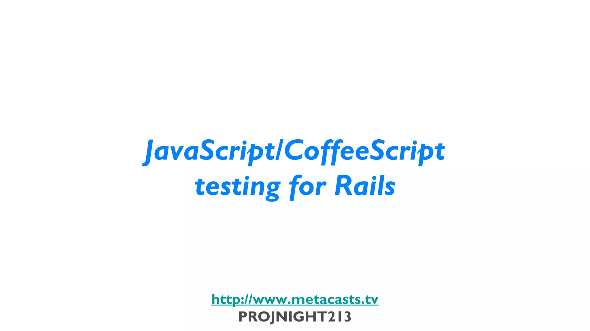 JavaScript/CoffeeScript
                               testing for Rails


                                http://www.metacasts.tv
                                    PROJNIGHT213
Thursday, February 7, 13
 