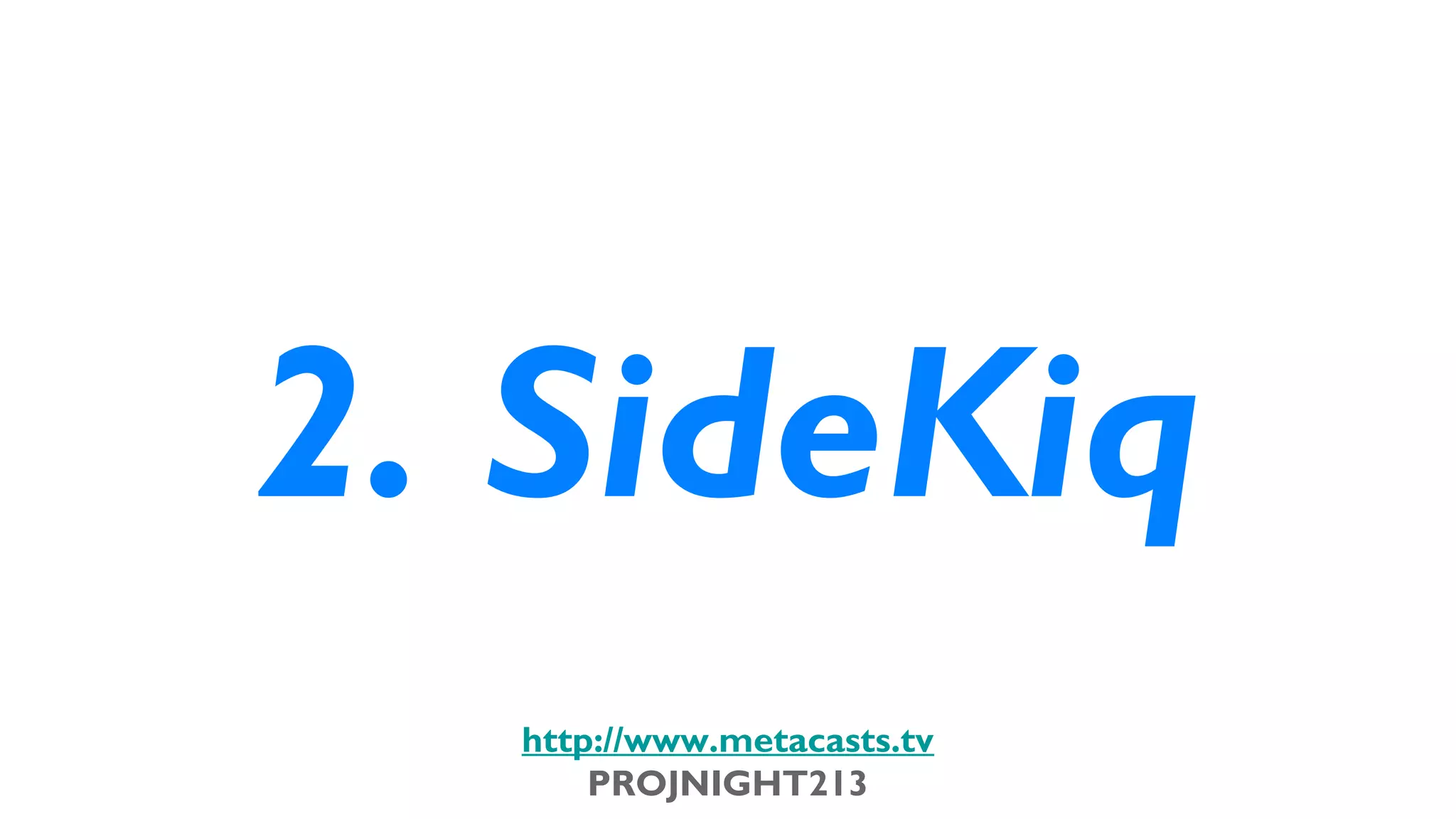 2. SideKiq
                             http://www.metacasts.tv
                                 PROJNIGHT213
Thursday, February 7, 13
 