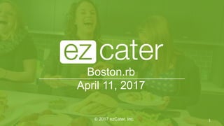 Boston.rb
April 11, 2017
____________________________________________________
© 2017 ezCater, Inc. 1
 
