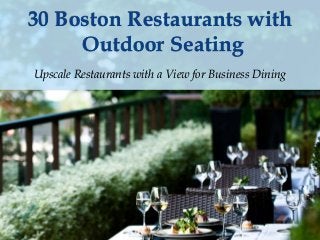 30 Boston Restaurants with 
Outdoor Seating 
Upscale Restaurants with a View for Business Dining 
 