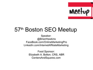 57 th  Boston SEO Meetup  Speaker:  @BrianHawkins FaceBook.com/OnlineMarketingPro LinkedIn.com/InternetAffiliateMarketing  Food Sponsor:  Elizabeth A. Bolton, CRS, ABR CentersAndSquares.com  