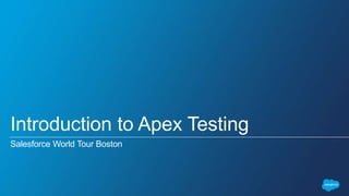 Introduction to Apex Testing
Salesforce World Tour Boston
 