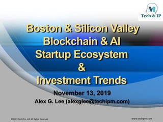 ©2019 TechIPm, LLC All Rights Reserved www.techipm.com
Boston & Silicon Valley
Blockchain & AI
Startup Ecosystem
&
Investment Trends
November 13, 2019
Alex G. Lee (alexglee@techipm.com)
 