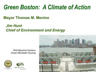 Green Boston: A Climate of Action
Mayor Thomas M. Menino

 Jim Hunt
 Chief of Environment and Energy




     BHA Maverick Gardens
   Green Affordable Housing
 