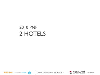2010 PNF
2 HOTELS




       CONCEPT DESIGN PACKAGE 3   01.30.2013
 