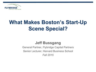 CONFIDENTIAL PRESENTATION | PAGE 1
What Makes Boston’s Start-Up
Scene Special?
Jeff Bussgang
General Partner, Flybridge Capital Partners
Senior Lecturer, Harvard Business School
Fall 2015
 