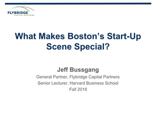 CONFIDENTIAL PRESENTATION | PAGE 1
What Makes Boston’s Start-Up
Scene Special?
Jeff Bussgang
General Partner, Flybridge Capital Partners
Senior Lecturer, Harvard Business School
Fall 2016
 